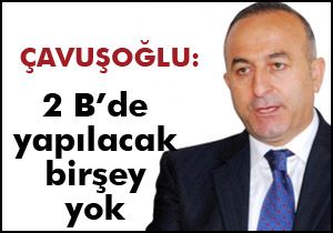 Çavuşoğlu: 2B'de yapılacak bir şey yok